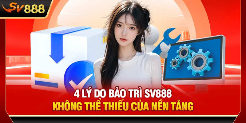 4 lý do bảo trì SV888 không thể thiếu của nền tảng