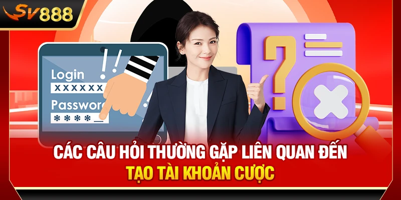 Các câu hỏi thường gặp liên quan đến tạo tài khoản cược