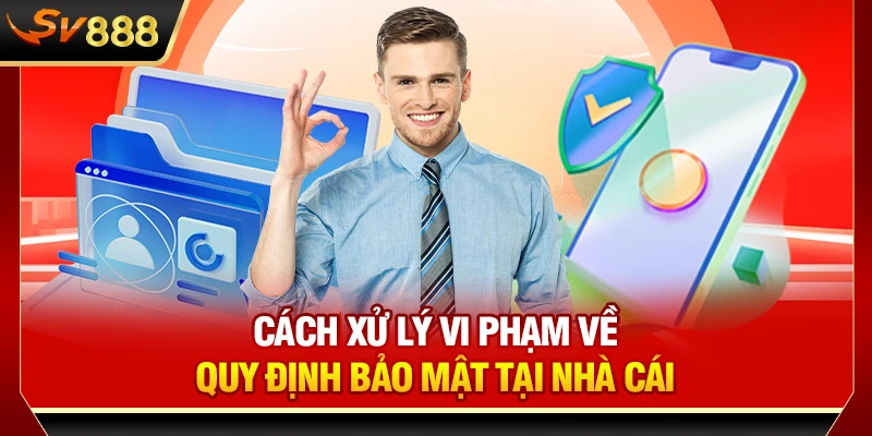 Cách xử lý vi phạm về quy định bảo mật tại nhà cái