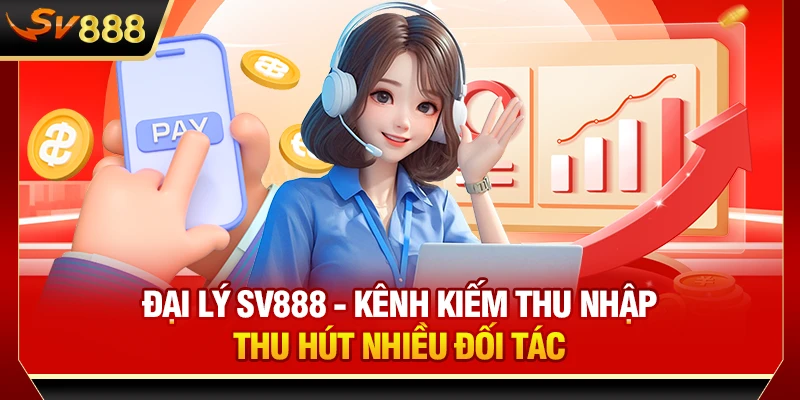 Đại lý SV888 - Kênh kiếm thu nhập thu hút nhiều đối tác