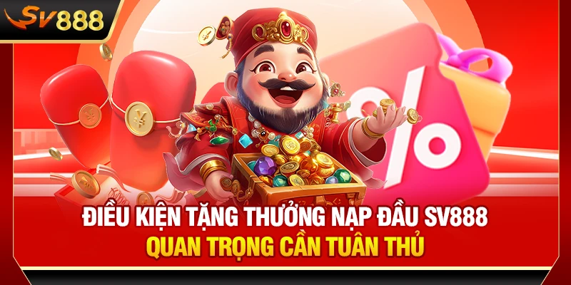 Điều kiện tặng thưởng nạp đầu SV888 quan trọng cần tuân thủ
