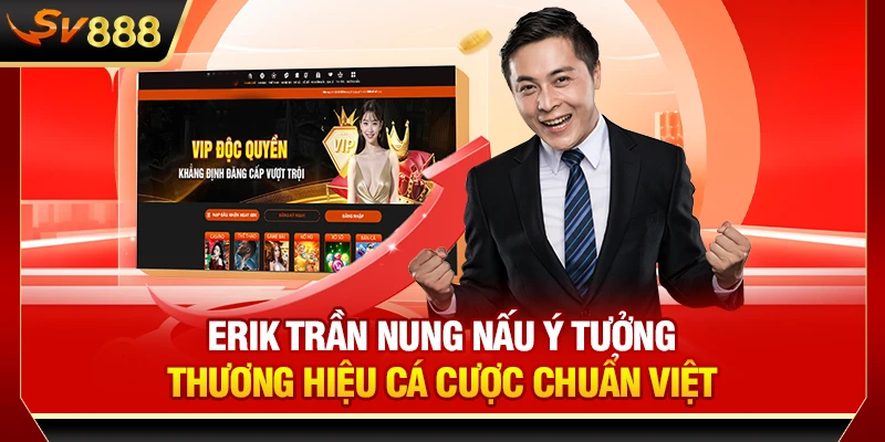 Erik Trần nung nấu ý tưởng thương hiệu cá cược chuẩn Việt