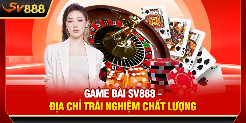 Game bài SV888 - Địa chỉ trải nghiệm chất lượng