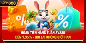Hoàn Tiền Hàng Tuần SV888 Đến 1,35% - Gửi Lại Không Giới Hạn