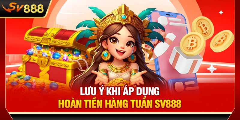Lưu ý khi áp dụng hoàn tiền hàng tuần SV888
