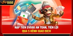Nạp Tiền SV888 An Toàn, Tiện Lợi Qua 5 Kênh Giao Dịch