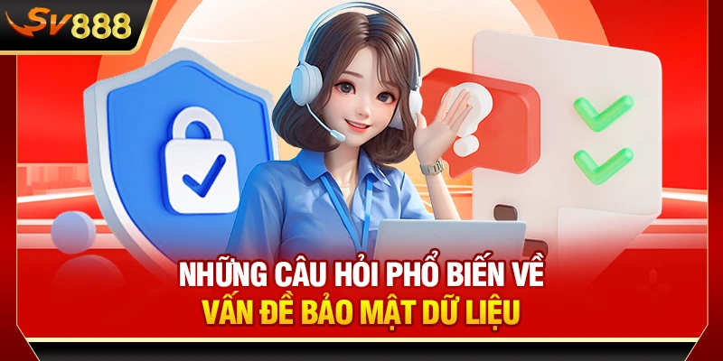 Những câu hỏi phổ biến về vấn đề bảo mật dữ liệu