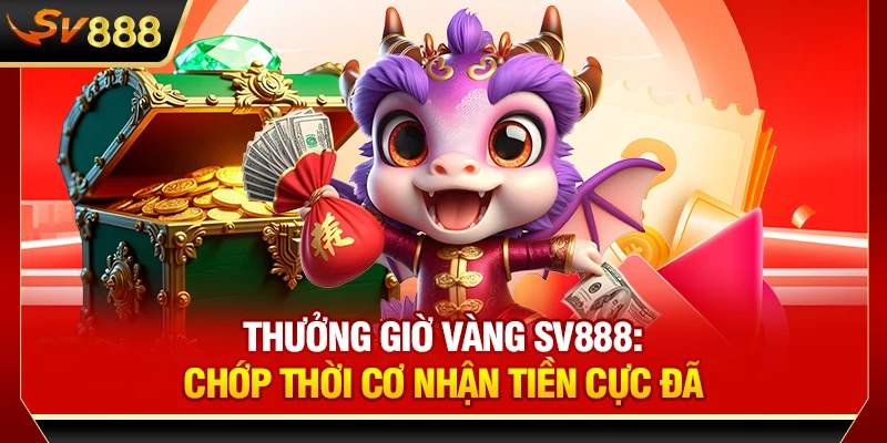 Thưởng Giờ Vàng SV888: Chớp Thời Cơ Nhận Tiền Cực Đã