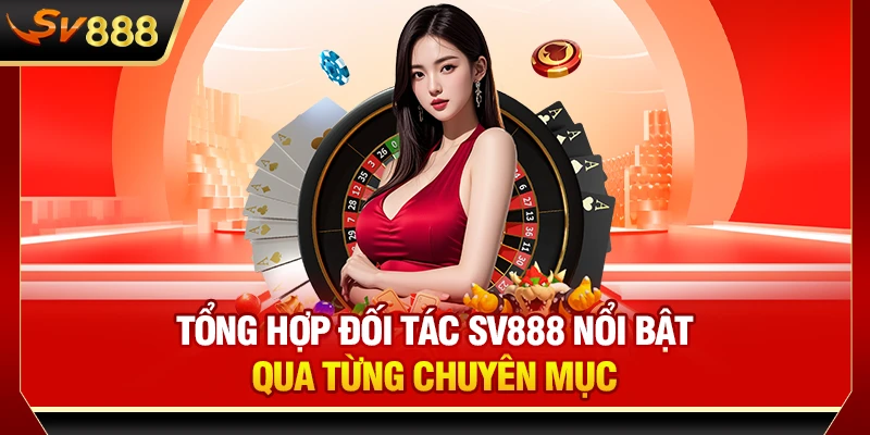 Tổng hợp đối tác SV888 nổi bật qua từng chuyên mục